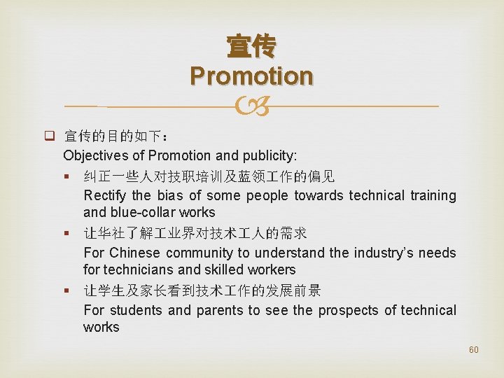 宣传 Promotion q 宣传的目的如下： Objectives of Promotion and publicity: § 纠正一些人对技职培训及蓝领 作的偏见 Rectify the
