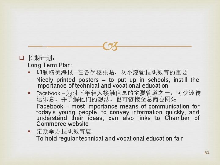  q 长期计划： Long Term Plan: § 印制精美海报 –在各学校张贴，从小灌输技职教育的重要 Nicely printed posters – to