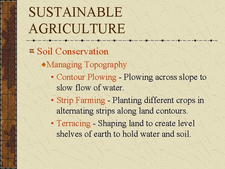 SUSTAINABLE AGRICULTURE Soil Conservation Managing Topography • Contour Plowing - Plowing across slope to