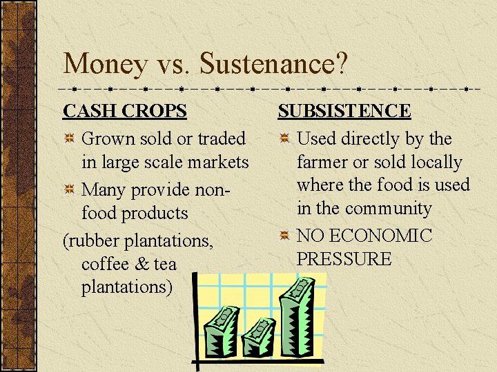 Money vs. Sustenance? CASH CROPS Grown sold or traded in large scale markets Many