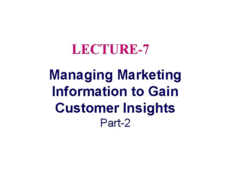 LECTURE-7 Managing Marketing Information to Gain Customer Insights Part-2 