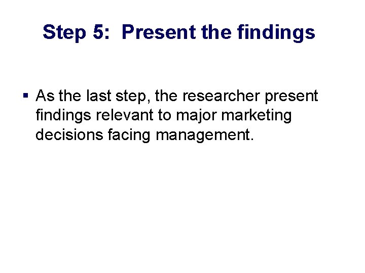 Step 5: Present the findings § As the last step, the researcher present findings