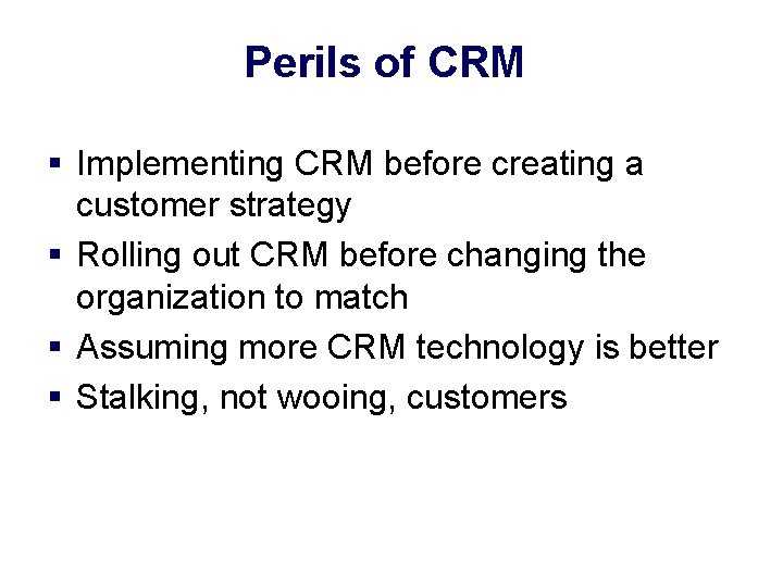 Perils of CRM § Implementing CRM before creating a customer strategy § Rolling out