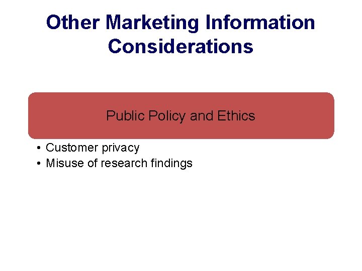 Other Marketing Information Considerations Public Policy and Ethics • Customer privacy • Misuse of