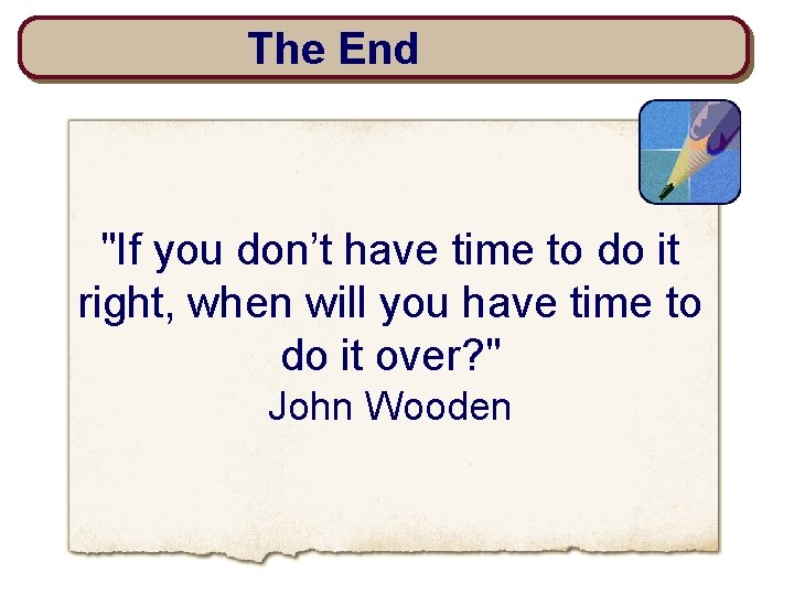 The End "If you don’t have time to do it right, when will you