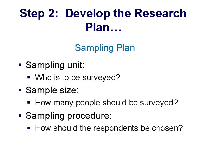 Step 2: Develop the Research Plan… Sampling Plan § Sampling unit: § Who is