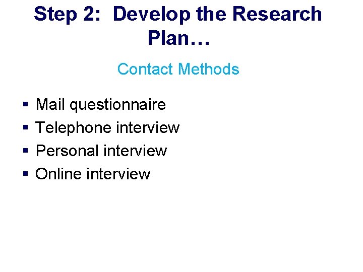 Step 2: Develop the Research Plan… Contact Methods § § Mail questionnaire Telephone interview