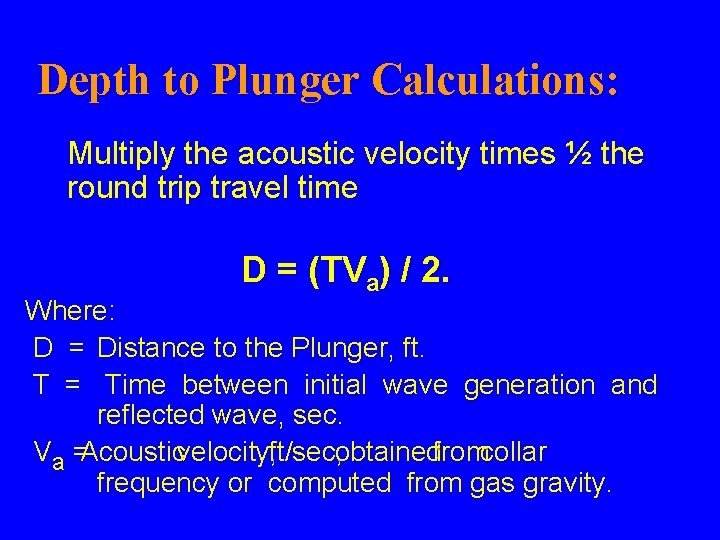 Depth to Plunger Calculations: Multiply the acoustic velocity times ½ the round trip travel Depth to Plunger Calculations: Multiply the acoustic velocity times ½ the round trip travel