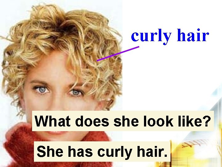 curly hair What does she look like? She has curly hair. 