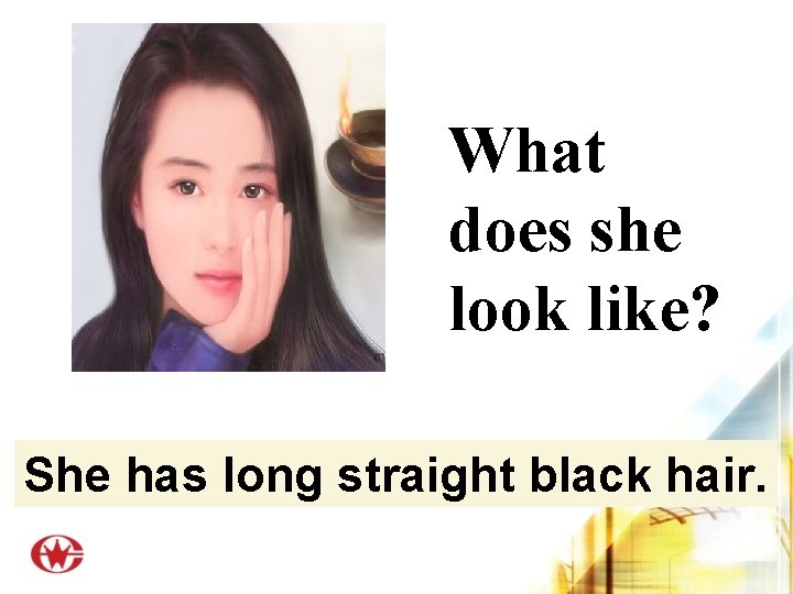 What does she look like? She has long straight black hair. 