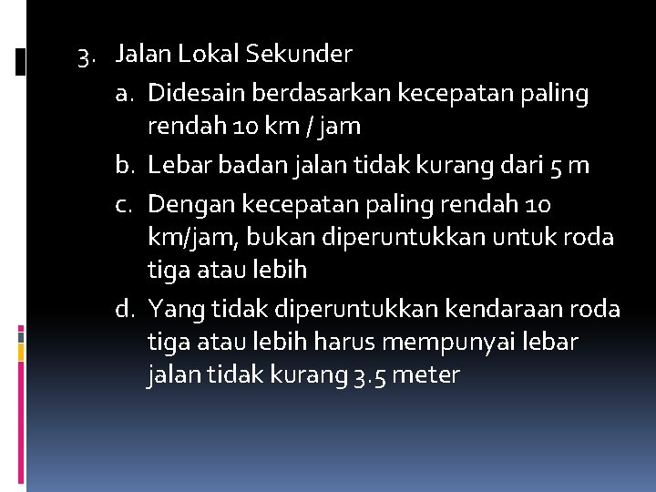 3. Jalan Lokal Sekunder a. Didesain berdasarkan kecepatan paling rendah 10 km / jam 3. Jalan Lokal Sekunder a. Didesain berdasarkan kecepatan paling rendah 10 km / jam