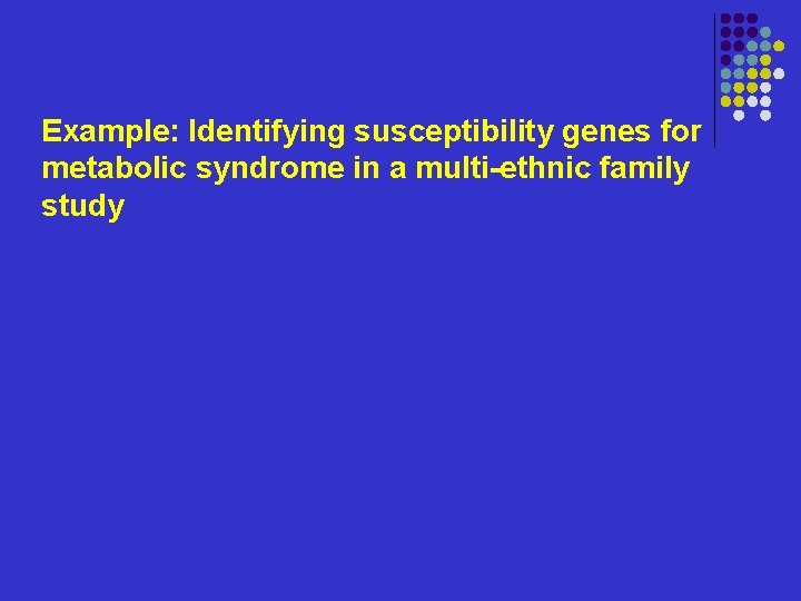 Example: Identifying susceptibility genes for metabolic syndrome in a multi-ethnic family study 