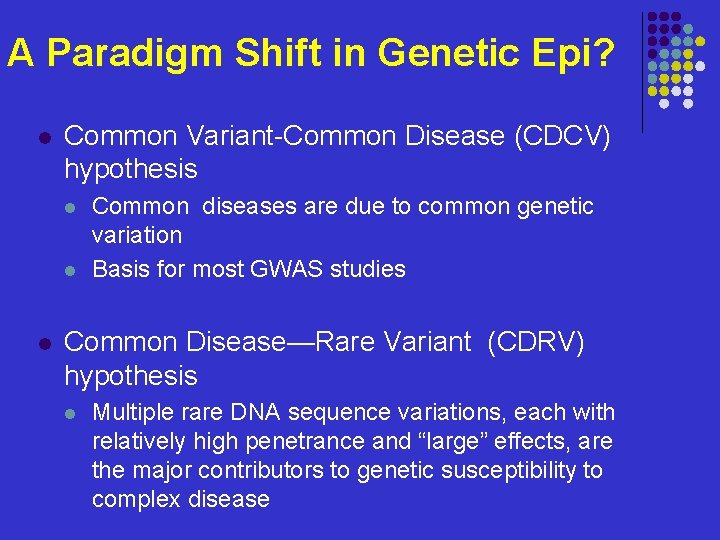 A Paradigm Shift in Genetic Epi? l Common Variant-Common Disease (CDCV) hypothesis l l A Paradigm Shift in Genetic Epi? l Common Variant-Common Disease (CDCV) hypothesis l l