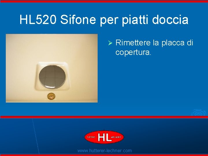 HL 520 Sifone per piatti doccia Ø Rimettere la placca di copertura. Flexible Dichtlippen