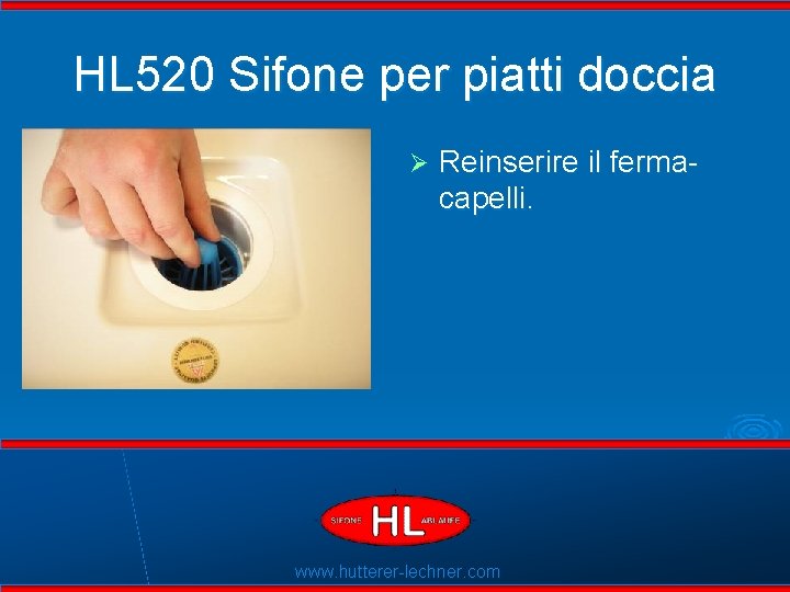 HL 520 Sifone per piatti doccia Ø Reinserire il fermacapelli. Flexible Dichtlippen www. hutterer-lechner.