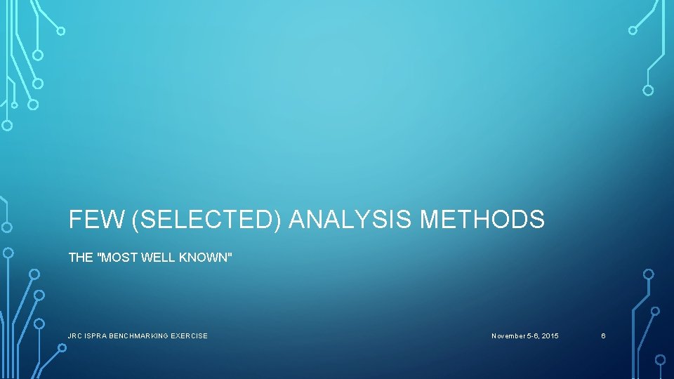 FEW (SELECTED) ANALYSIS METHODS THE "MOST WELL KNOWN" JRC ISPRA BENCHMARKING EXERCISE November 5