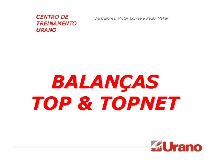 CENTRO DE TREINAMENTO URANO Instrutores: Victor Correa e Paulo Makar BALANÇAS TOP & TOPNET