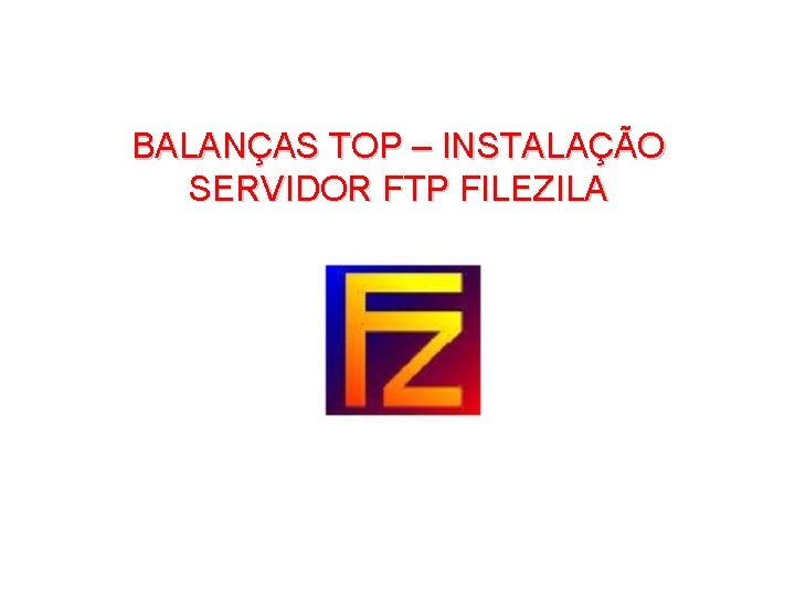 BALANÇAS TOP – INSTALAÇÃO SERVIDOR FTP FILEZILA 