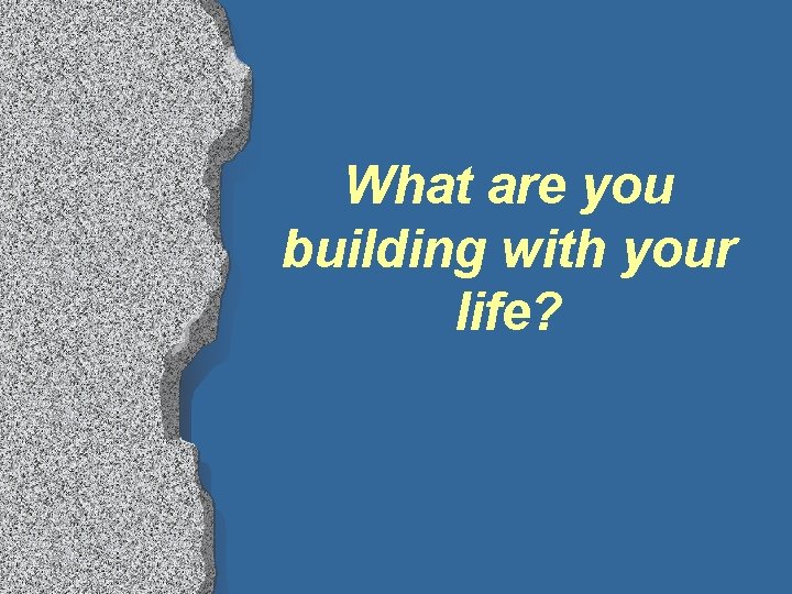 What are you building with your life? 