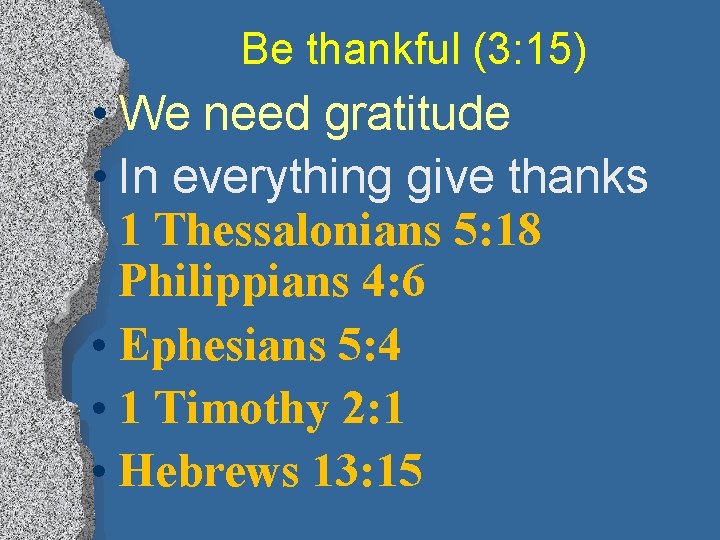 Be thankful (3: 15) • We need gratitude • In everything give thanks 1