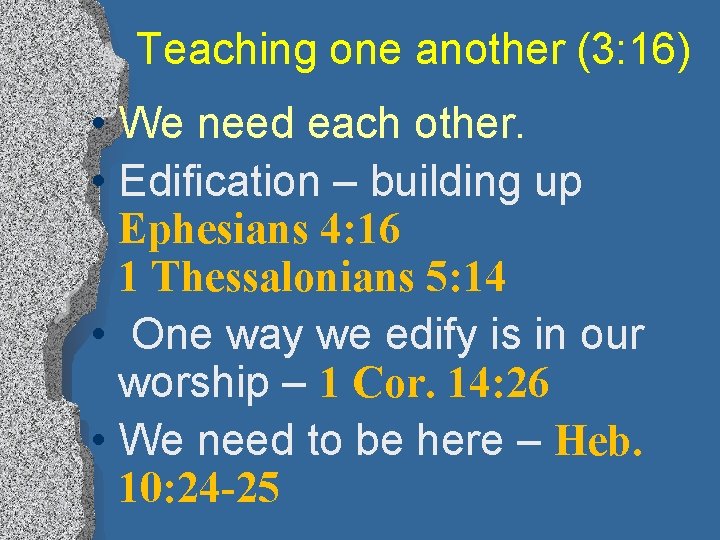 Teaching one another (3: 16) • We need each other. • Edification – building