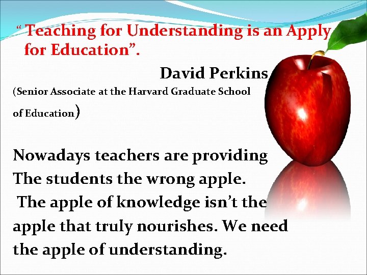 “ Teaching for Understanding is an Apply for Education”. David Perkins (Senior Associate at