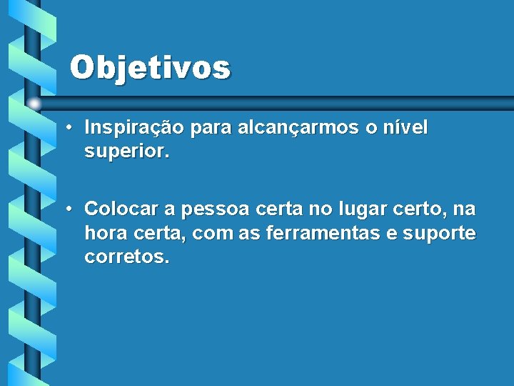 Objetivos • Inspiração para alcançarmos o nível superior. • Colocar a pessoa certa no