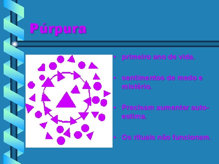 Púrpura • primeiro ano de vida. • sentimentos de medo e mistério. • Precisam