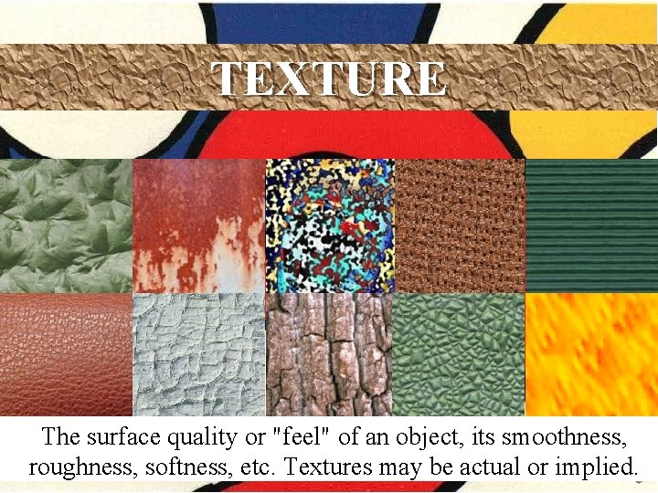 TEXTURE The surface quality or "feel" of an object, its smoothness, roughness, softness, etc. TEXTURE The surface quality or "feel" of an object, its smoothness, roughness, softness, etc.