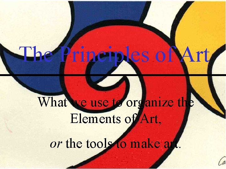 The Principles of Art What we use to organize the Elements of Art, or The Principles of Art What we use to organize the Elements of Art, or