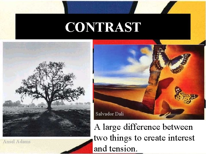 CONTRAST Salvador Dali Ansel Adams A large difference between two things to create interest CONTRAST Salvador Dali Ansel Adams A large difference between two things to create interest