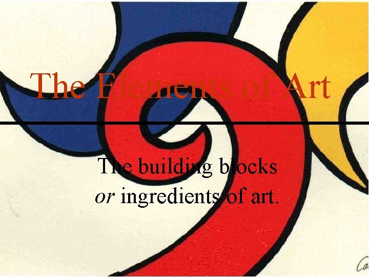 The Elements of Art The building blocks or ingredients of art. The Elements of Art The building blocks or ingredients of art.