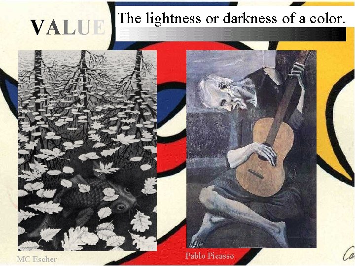 VALUE MC Escher The lightness or darkness of a color. Pablo Picasso VALUE MC Escher The lightness or darkness of a color. Pablo Picasso