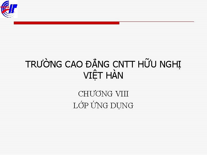 TRƯỜNG CAO ĐẲNG CNTT HỮU NGHỊ VIỆT HÀN CHƯƠNG VIII LỚP ỨNG DỤNG 