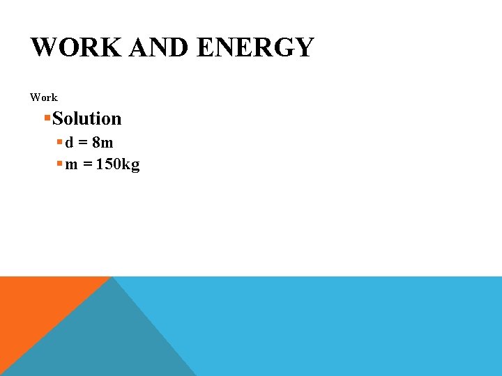 WORK AND ENERGY Work §Solution § d = 8 m § m = 150