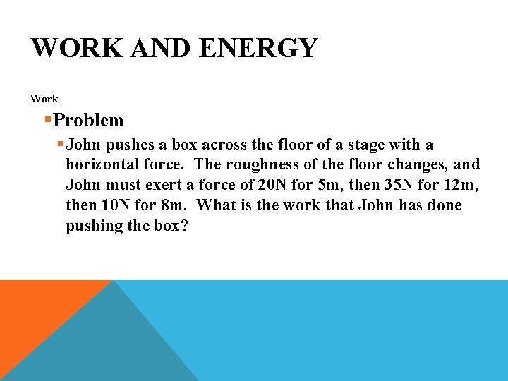 WORK AND ENERGY Work §Problem § John pushes a box across the floor of