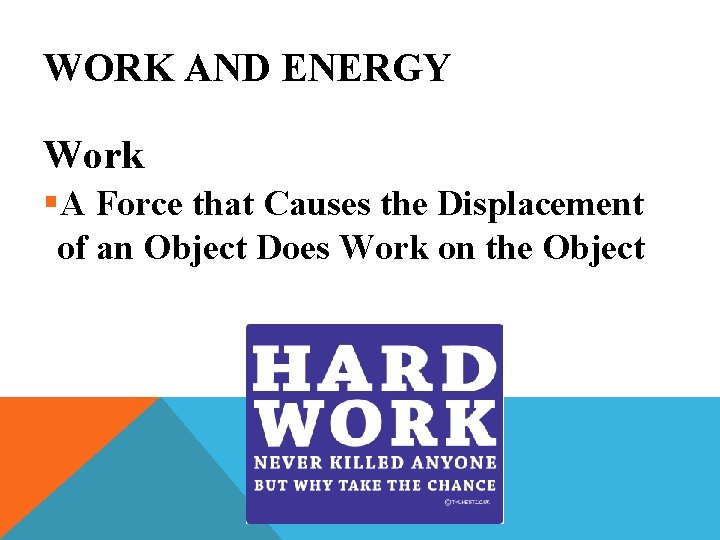 WORK AND ENERGY Work §A Force that Causes the Displacement of an Object Does