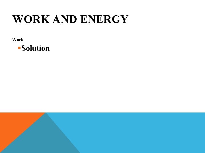 WORK AND ENERGY Work §Solution 