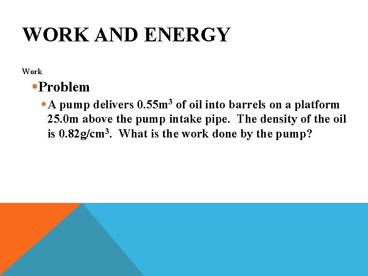 WORK AND ENERGY Work §Problem § A pump delivers 0. 55 m 3 of