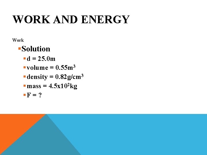 WORK AND ENERGY Work §Solution § d = 25. 0 m § volume =