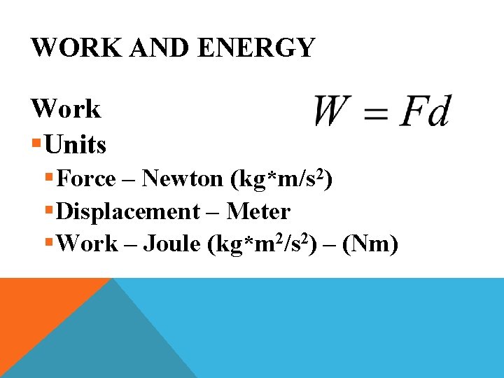 WORK AND ENERGY Work §Units §Force – Newton (kg*m/s 2) §Displacement – Meter §Work