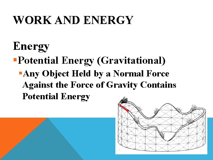 WORK AND ENERGY Energy §Potential Energy (Gravitational) §Any Object Held by a Normal Force