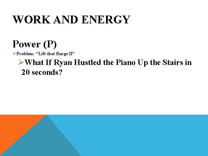 WORK AND ENERGY Power (P) Ø Problem: “Lift that Barge II” ØWhat If Ryan