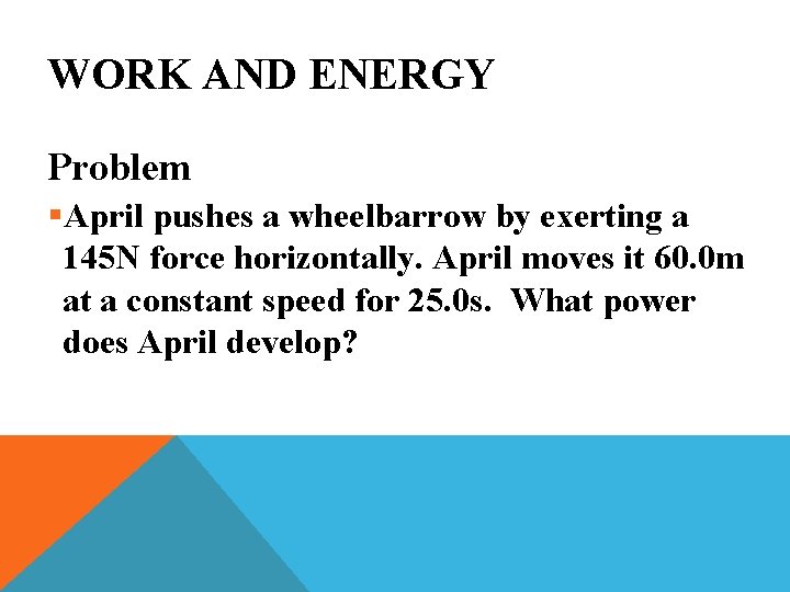 WORK AND ENERGY Problem §April pushes a wheelbarrow by exerting a 145 N force