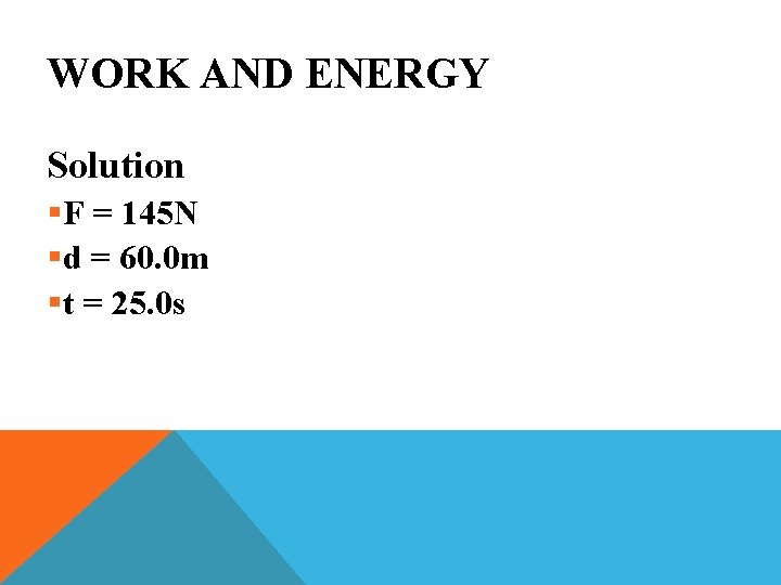 WORK AND ENERGY Solution §F = 145 N §d = 60. 0 m §t