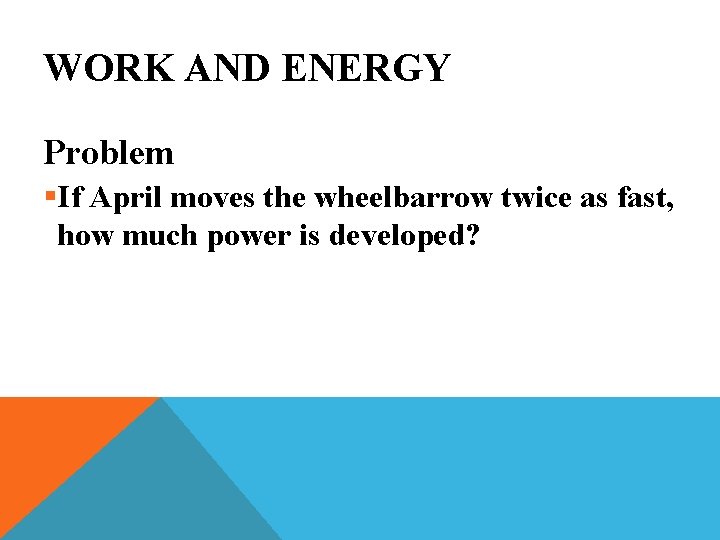 WORK AND ENERGY Problem §If April moves the wheelbarrow twice as fast, how much