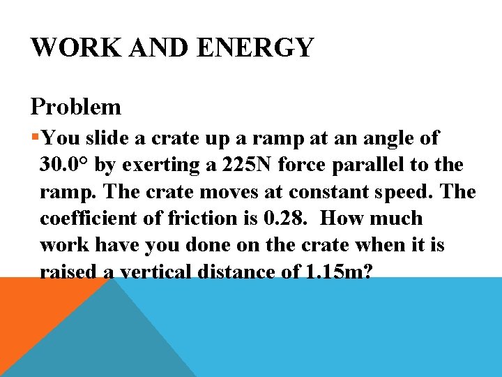 WORK AND ENERGY Problem §You slide a crate up a ramp at an angle