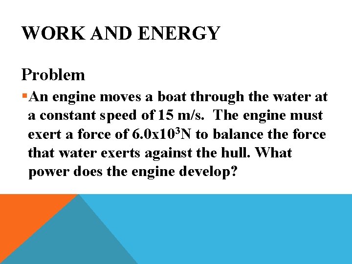 WORK AND ENERGY Problem §An engine moves a boat through the water at a
