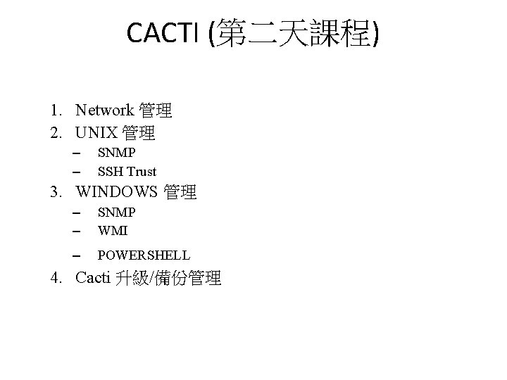 CACTI (第二天課程) 1. Network 管理 2. UNIX 管理 – – SNMP SSH Trust 3. CACTI (第二天課程) 1. Network 管理 2. UNIX 管理 – – SNMP SSH Trust 3.