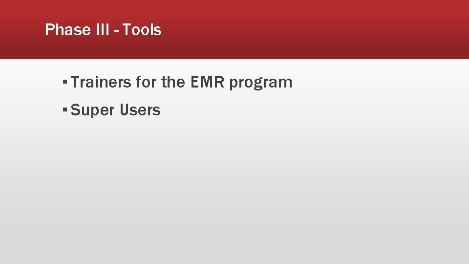 Phase III - Tools ▪ Trainers for the EMR program ▪ Super Users 